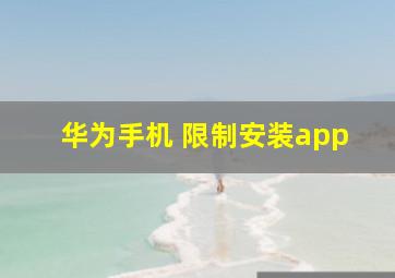 华为手机 限制安装app